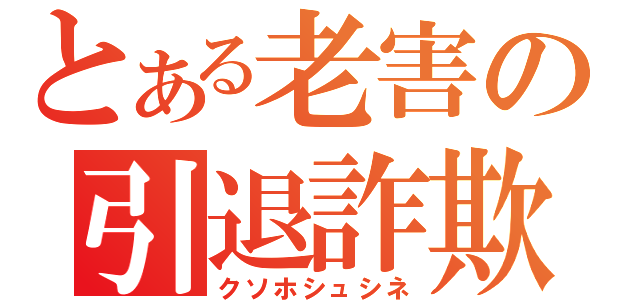 とある老害の引退詐欺（クソホシュシネ）