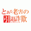 とある老害の引退詐欺（クソホシュシネ）