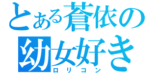 とある蒼依の幼女好き（ロリコン）