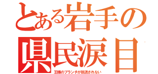 とある岩手の県民涙目（王様のブランチが放送されない）