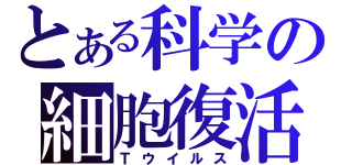 とある科学の細胞復活薬（Ｔウイルス）