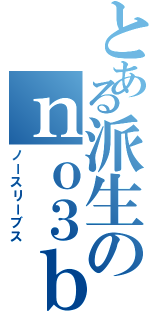 とある派生のｎｏ３ｂ（ノースリーブス）