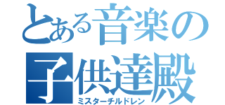 とある音楽の子供達殿（ミスターチルドレン）