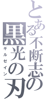 とある不断志の黒光の刃（ギルゼイン）