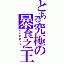 とある究極の暴食之王（ベルゼビュート）