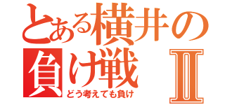 とある横井の負け戦Ⅱ（どう考えても負け）