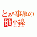 とある事象の地平線（イベント・ホライゾン）