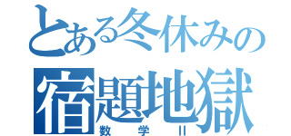 とある冬休みの宿題地獄（数学Ⅱ）