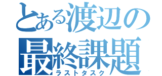 とある渡辺の最終課題（ラストタスク）