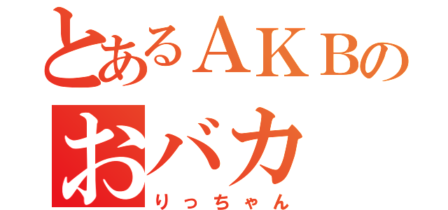 とあるＡＫＢのおバカ（りっちゃん）