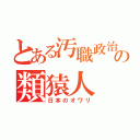 とある汚職政治の類猿人（日本のオワリ）