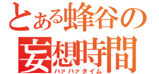 とある蜂谷の妄想時間（ハァハァタイム）