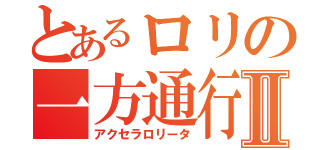 とあるロリの一方通行Ⅱ（アクセラロリータ）