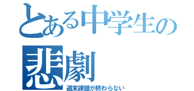 とある中学生の悲劇（週末課題が終わらない）