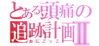 とある頭痛の追跡計画Ⅱ（おにごっこ）