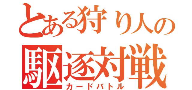 とある狩り人の駆逐対戦（カードバトル）