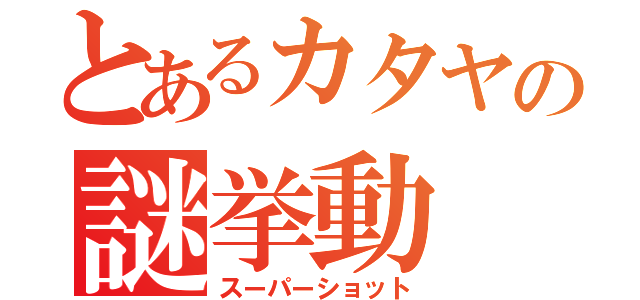 とあるカタヤの謎挙動（スーパーショット）