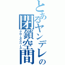 とあるヤンデレの閉鎖空間（クローズスペース）