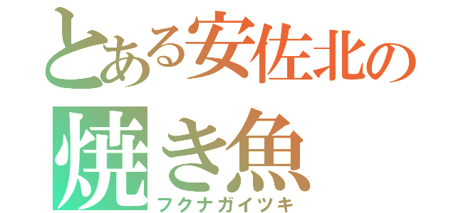 とある安佐北の焼き魚（フクナガイツキ）