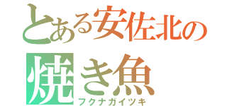 とある安佐北の焼き魚（フクナガイツキ）