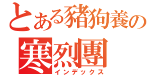 とある豬狗養の寒烈團（インデックス）