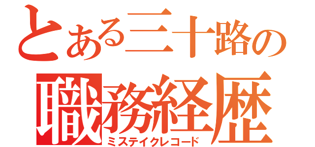 とある三十路の職務経歴書（ミステイクレコード）