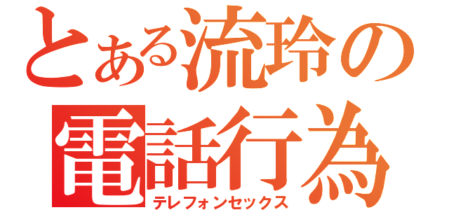 とある流玲の電話行為（テレフォンセックス）