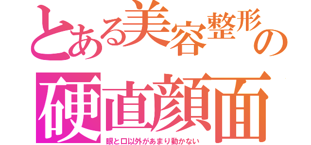 とある美容整形の硬直顔面（眼と口以外があまり動かない）