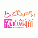 とある美容整形の硬直顔面（眼と口以外があまり動かない）