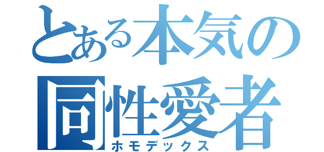 とある本気の同性愛者（ホモデックス）