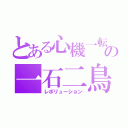 とある心機一転の一石二鳥（レボリューション）