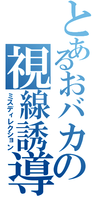 とあるおバカの視線誘導（ミスディレクション）