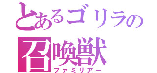 とあるゴリラの召喚獣（ファミリアー）