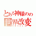 とある神様のの世界改変（ひまつぶし）