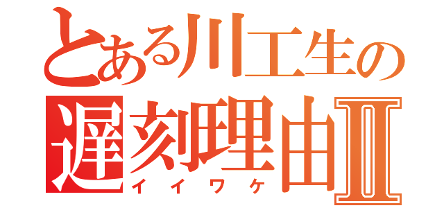 とある川工生の遅刻理由Ⅱ（イイワケ）