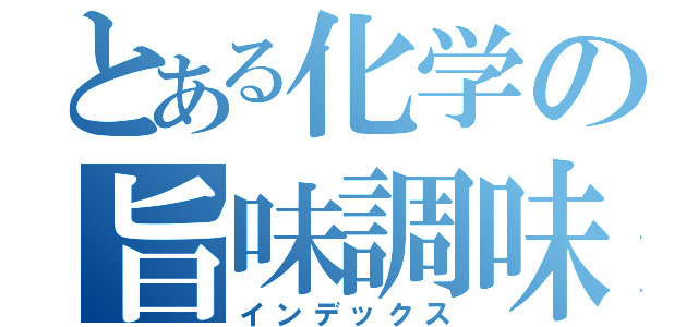 とある化学の旨味調味料（インデックス）