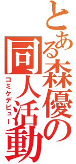 とある森優の同人活動（コミケデビュー）