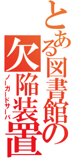 とある図書館の欠陥装置（ノーガードサーバ）