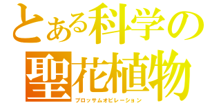 とある科学の聖花植物（ブロッサムオピレーション）