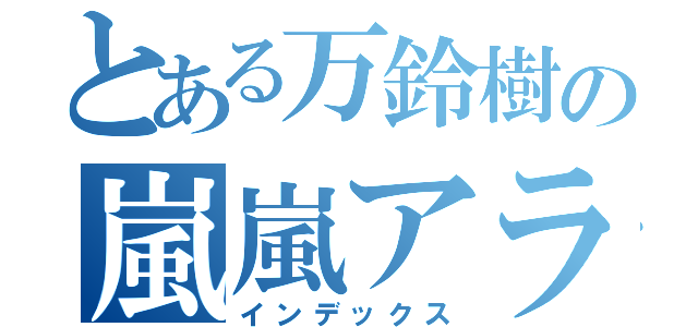 とある万鈴樹の嵐嵐アラシ（インデックス）