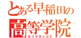 とある早稲田の高等学院（ネリマカンゴク）