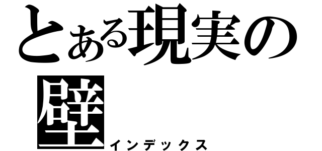 とある現実の壁 （インデックス）