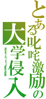 とある叱咤激励の大学侵入（目がきらっとＨｉｋａｒｕ少年はじめ社長）