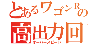 とあるワゴンＲの高出力回転（オーバースピード）