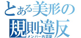 とある美形の規則違反（メンバー内恋愛）