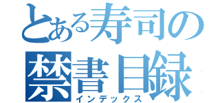 とある寿司の禁書目録（インデックス）