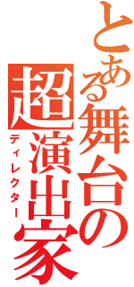 とある舞台の超演出家（ディレクター）