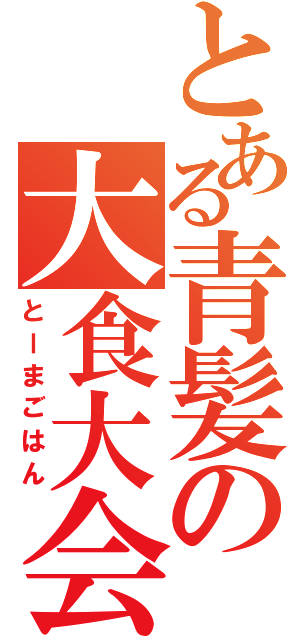 とある青髪の大食大会（とーまごはん）