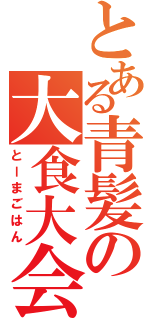 とある青髪の大食大会（とーまごはん）