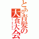 とある青髪の大食大会（とーまごはん）